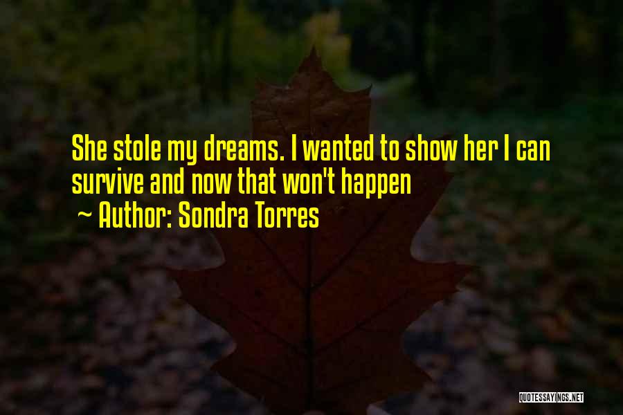 Sondra Torres Quotes: She Stole My Dreams. I Wanted To Show Her I Can Survive And Now That Won't Happen