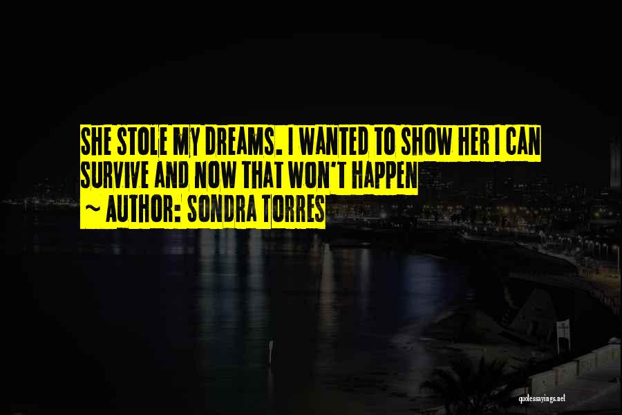 Sondra Torres Quotes: She Stole My Dreams. I Wanted To Show Her I Can Survive And Now That Won't Happen
