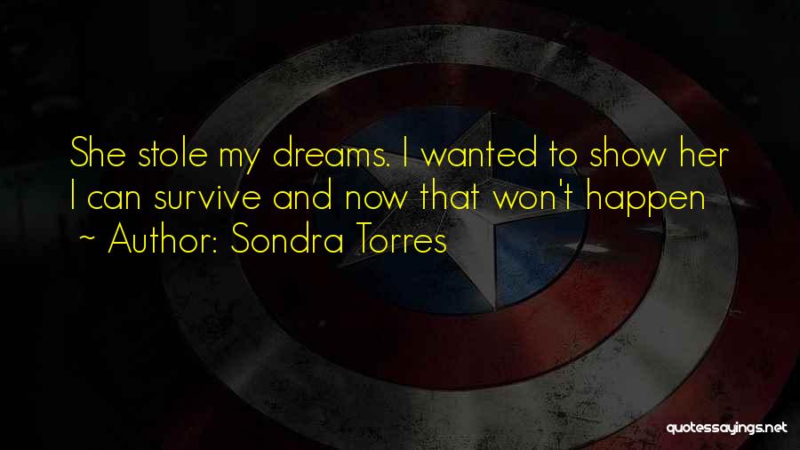 Sondra Torres Quotes: She Stole My Dreams. I Wanted To Show Her I Can Survive And Now That Won't Happen