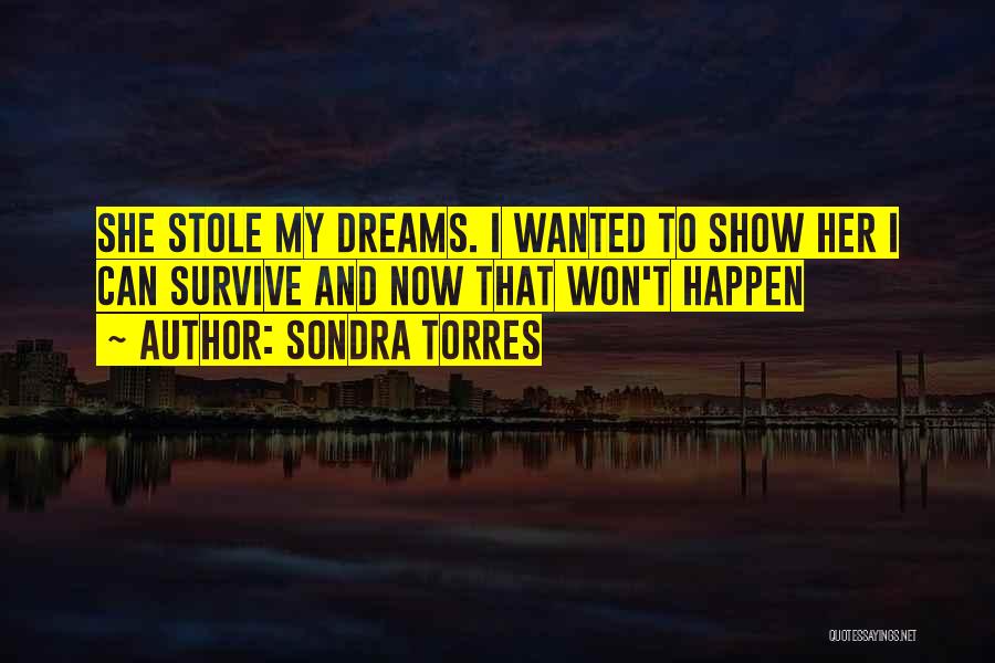 Sondra Torres Quotes: She Stole My Dreams. I Wanted To Show Her I Can Survive And Now That Won't Happen
