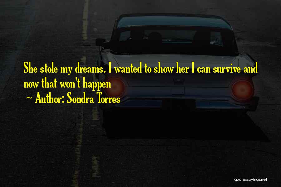 Sondra Torres Quotes: She Stole My Dreams. I Wanted To Show Her I Can Survive And Now That Won't Happen