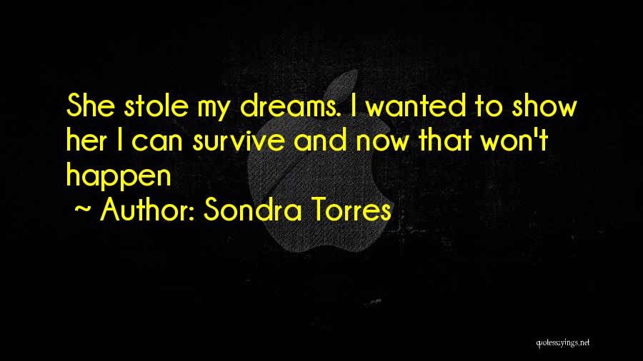 Sondra Torres Quotes: She Stole My Dreams. I Wanted To Show Her I Can Survive And Now That Won't Happen