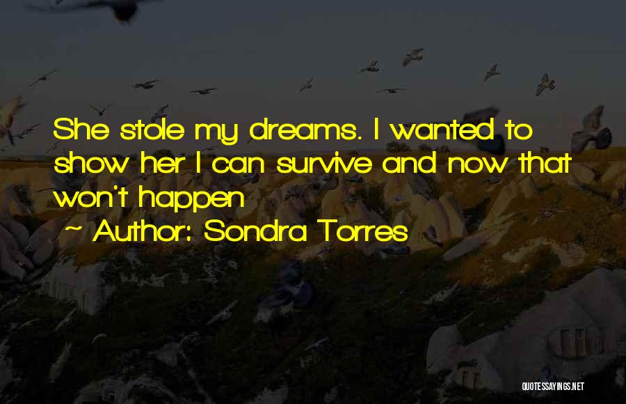 Sondra Torres Quotes: She Stole My Dreams. I Wanted To Show Her I Can Survive And Now That Won't Happen