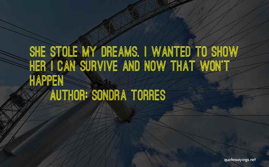 Sondra Torres Quotes: She Stole My Dreams. I Wanted To Show Her I Can Survive And Now That Won't Happen