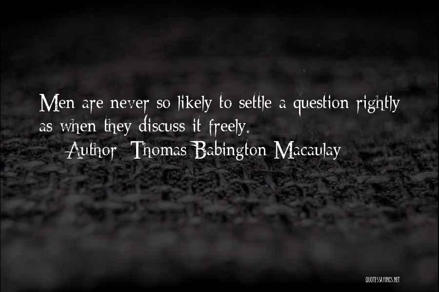 Thomas Babington Macaulay Quotes: Men Are Never So Likely To Settle A Question Rightly As When They Discuss It Freely.