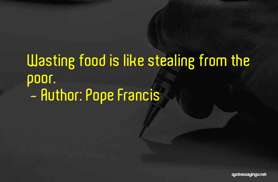 Pope Francis Quotes: Wasting Food Is Like Stealing From The Poor.