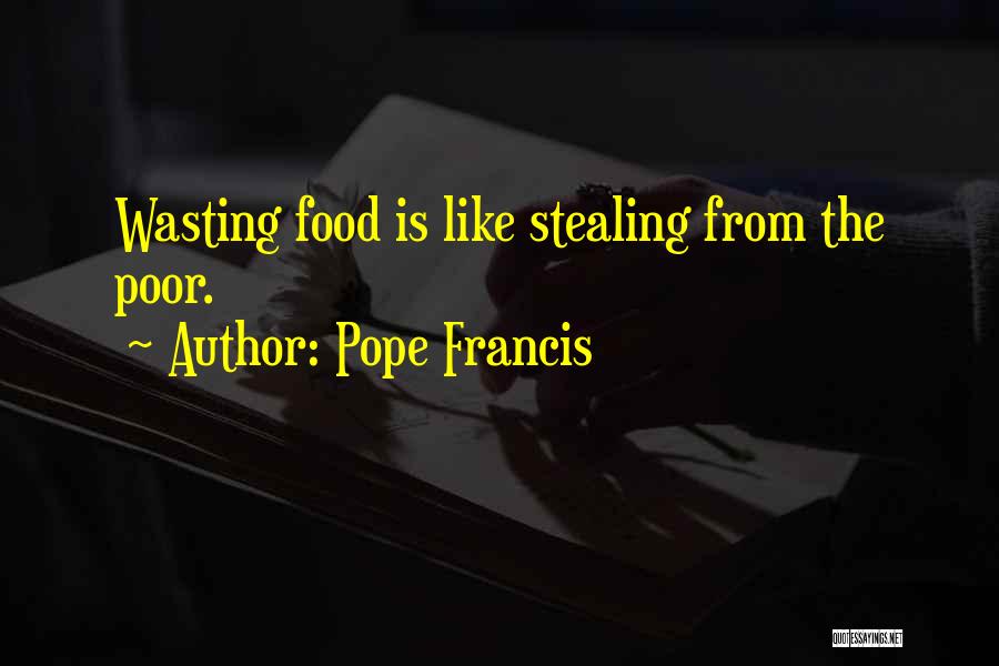 Pope Francis Quotes: Wasting Food Is Like Stealing From The Poor.