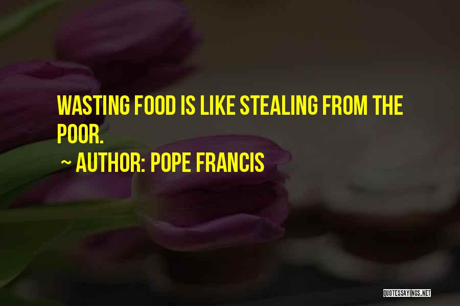 Pope Francis Quotes: Wasting Food Is Like Stealing From The Poor.