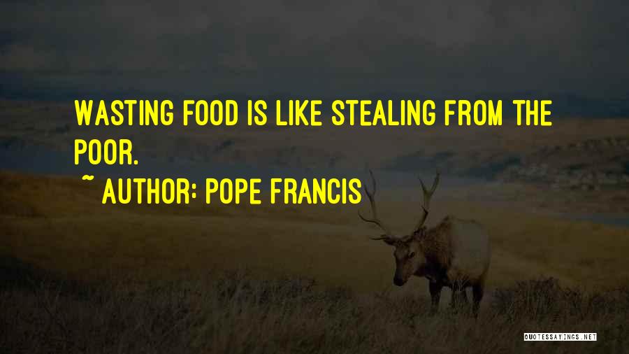 Pope Francis Quotes: Wasting Food Is Like Stealing From The Poor.