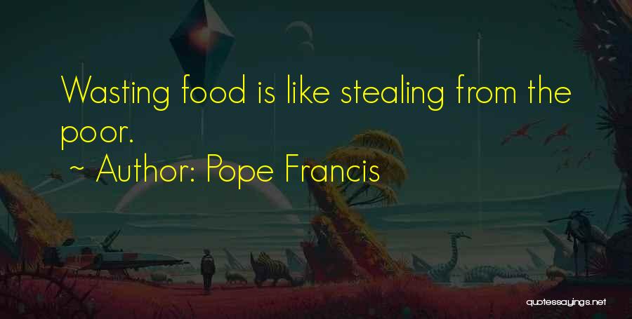 Pope Francis Quotes: Wasting Food Is Like Stealing From The Poor.