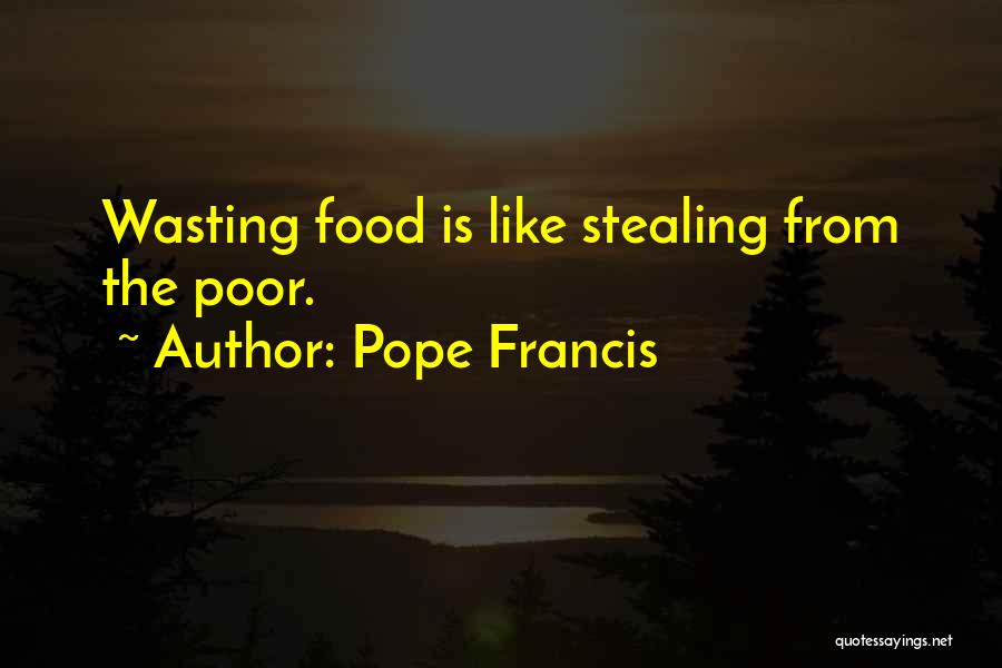 Pope Francis Quotes: Wasting Food Is Like Stealing From The Poor.