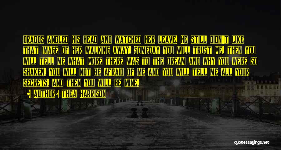 Thea Harrison Quotes: Dragos Angled His Head And Watched Her Leave. He Still Didn't Like That Image Of Her Walking Away. Someday You