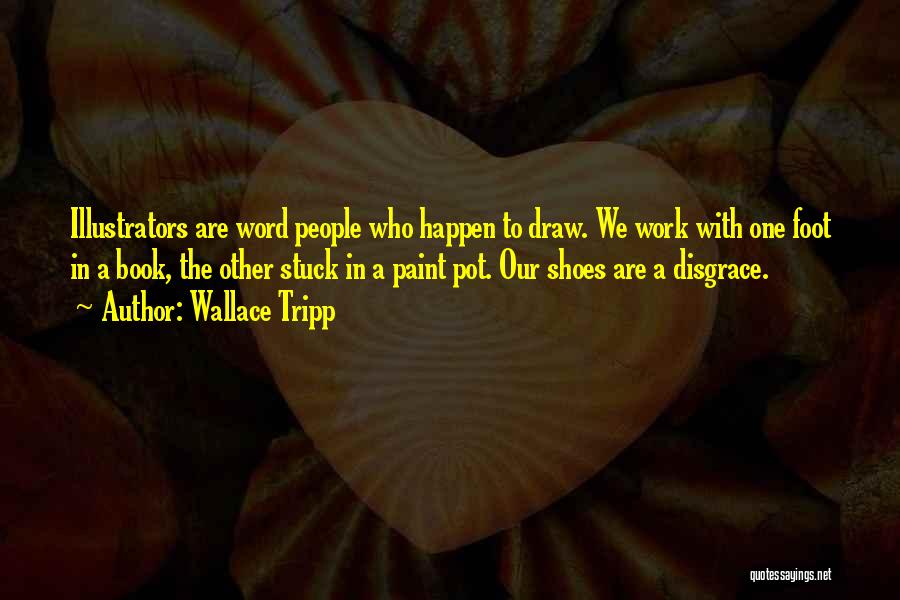 Wallace Tripp Quotes: Illustrators Are Word People Who Happen To Draw. We Work With One Foot In A Book, The Other Stuck In