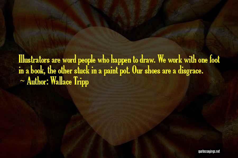 Wallace Tripp Quotes: Illustrators Are Word People Who Happen To Draw. We Work With One Foot In A Book, The Other Stuck In