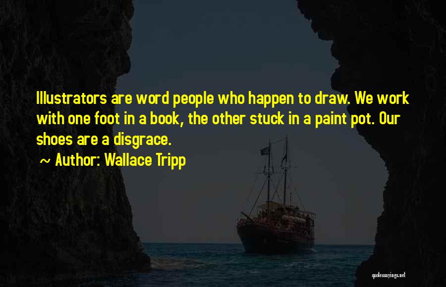 Wallace Tripp Quotes: Illustrators Are Word People Who Happen To Draw. We Work With One Foot In A Book, The Other Stuck In