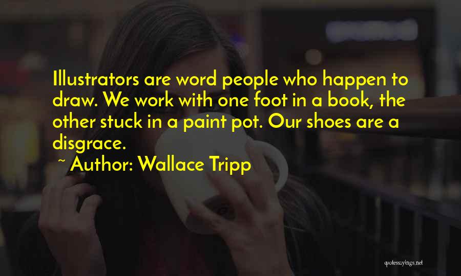 Wallace Tripp Quotes: Illustrators Are Word People Who Happen To Draw. We Work With One Foot In A Book, The Other Stuck In