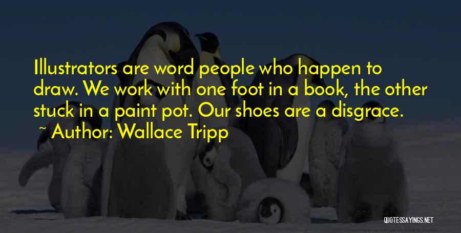 Wallace Tripp Quotes: Illustrators Are Word People Who Happen To Draw. We Work With One Foot In A Book, The Other Stuck In