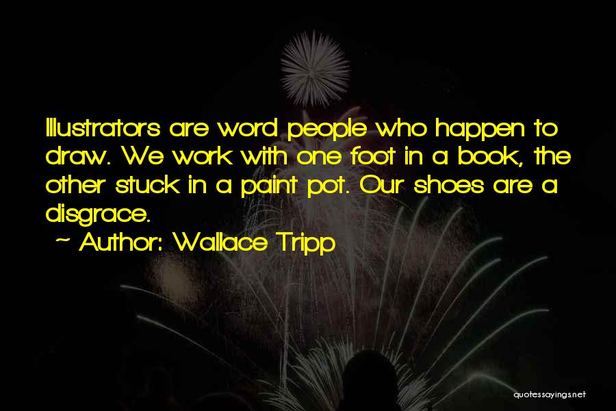 Wallace Tripp Quotes: Illustrators Are Word People Who Happen To Draw. We Work With One Foot In A Book, The Other Stuck In