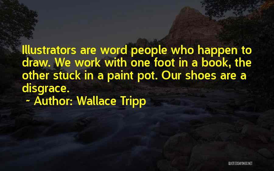 Wallace Tripp Quotes: Illustrators Are Word People Who Happen To Draw. We Work With One Foot In A Book, The Other Stuck In