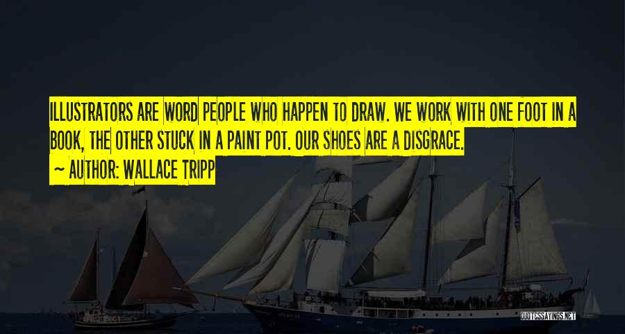 Wallace Tripp Quotes: Illustrators Are Word People Who Happen To Draw. We Work With One Foot In A Book, The Other Stuck In