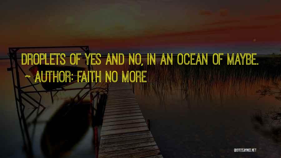Faith No More Quotes: Droplets Of Yes And No, In An Ocean Of Maybe.