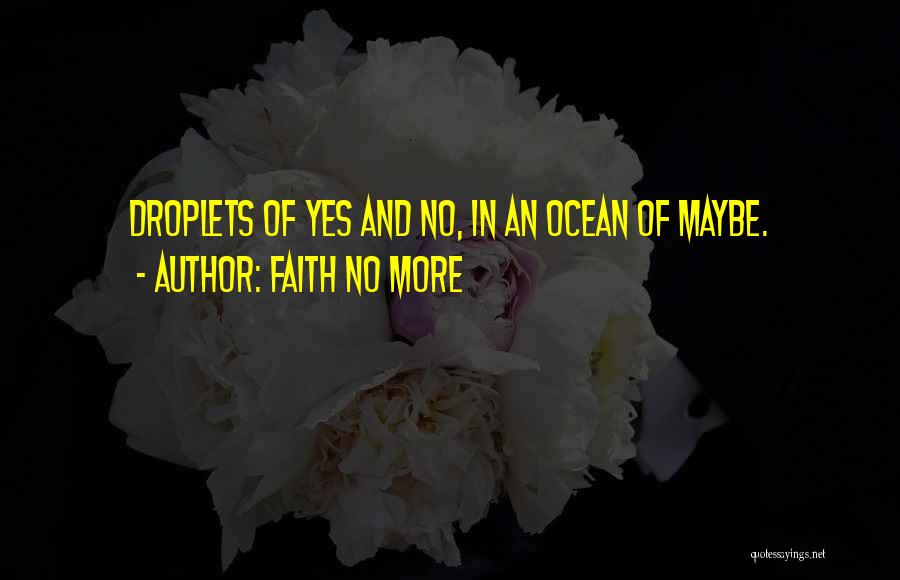 Faith No More Quotes: Droplets Of Yes And No, In An Ocean Of Maybe.