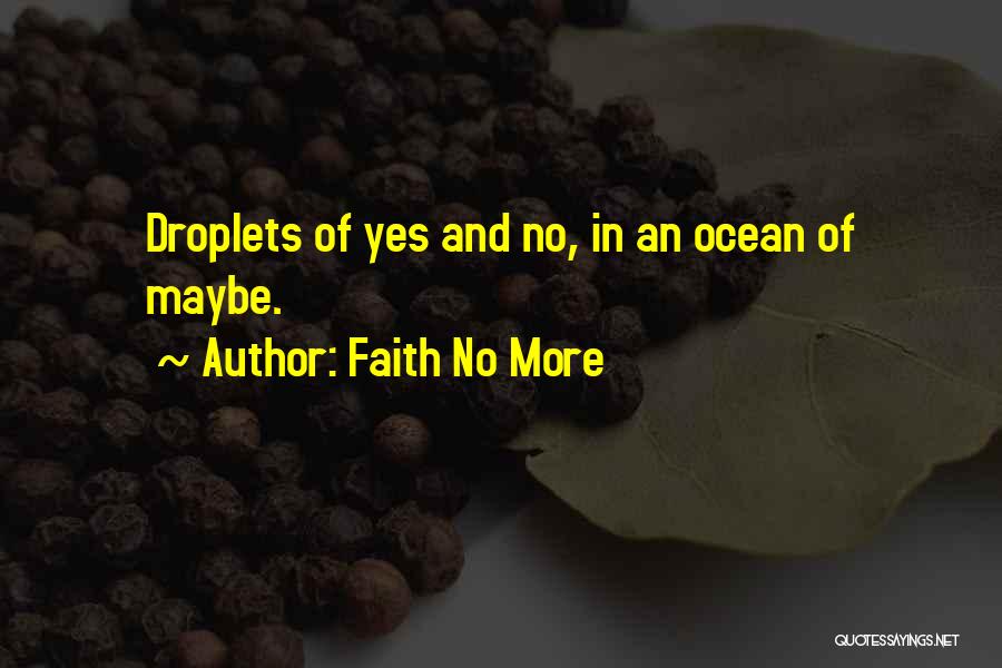 Faith No More Quotes: Droplets Of Yes And No, In An Ocean Of Maybe.