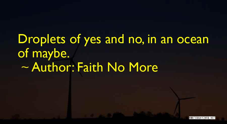 Faith No More Quotes: Droplets Of Yes And No, In An Ocean Of Maybe.