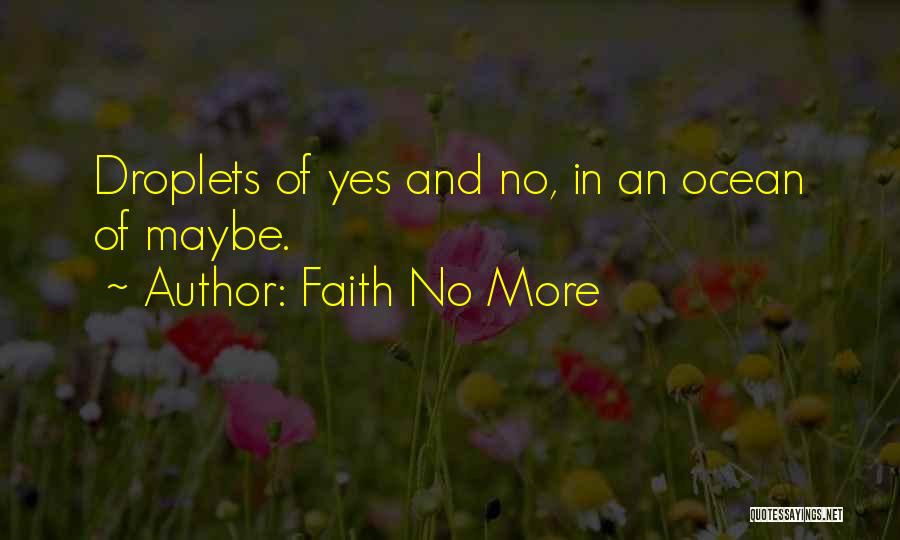 Faith No More Quotes: Droplets Of Yes And No, In An Ocean Of Maybe.