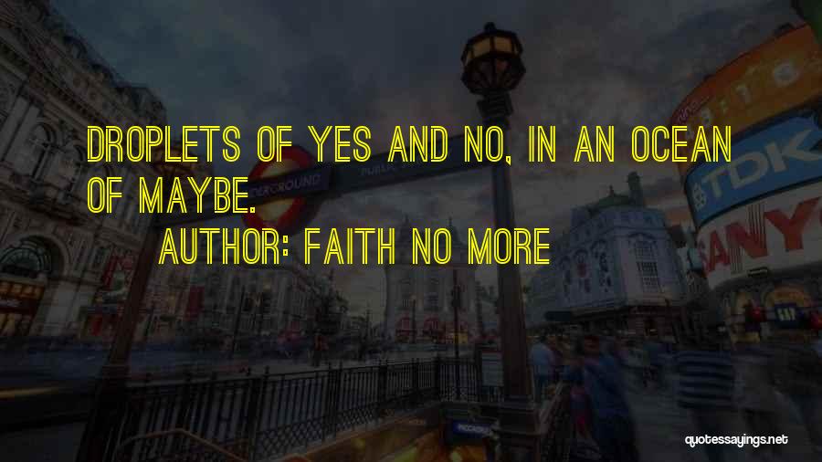 Faith No More Quotes: Droplets Of Yes And No, In An Ocean Of Maybe.