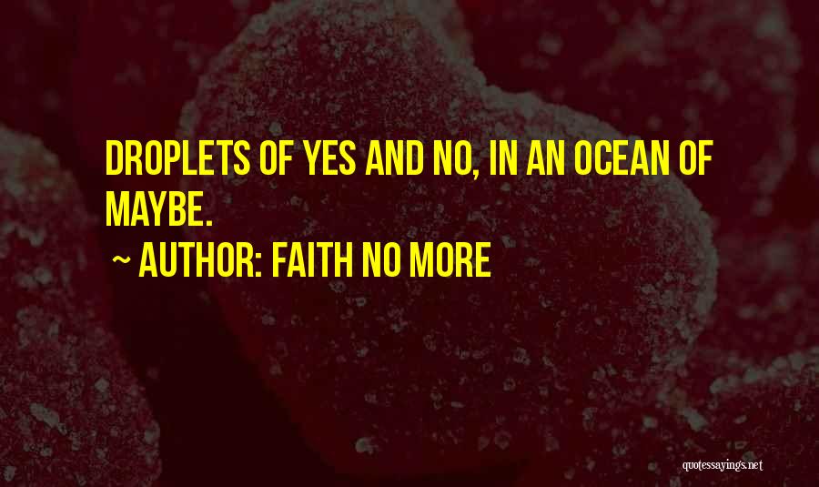 Faith No More Quotes: Droplets Of Yes And No, In An Ocean Of Maybe.