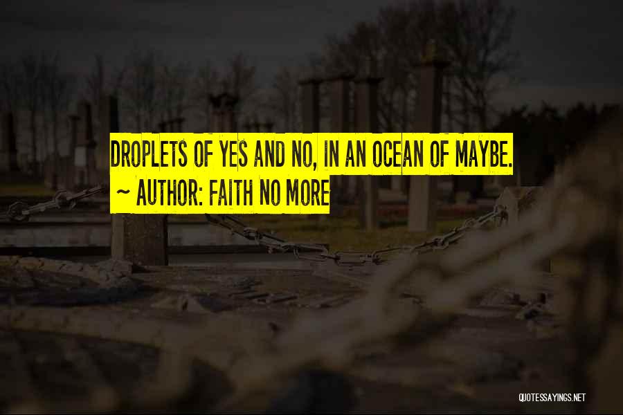 Faith No More Quotes: Droplets Of Yes And No, In An Ocean Of Maybe.