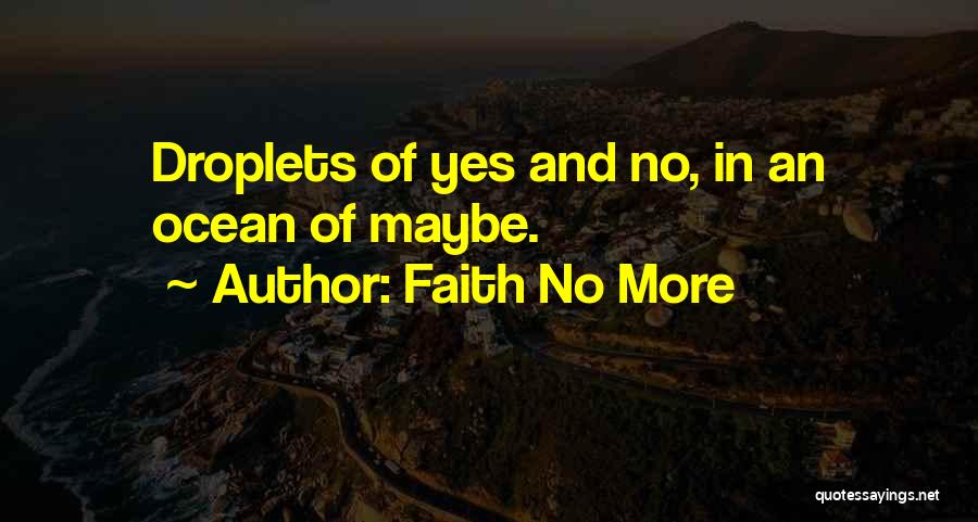 Faith No More Quotes: Droplets Of Yes And No, In An Ocean Of Maybe.