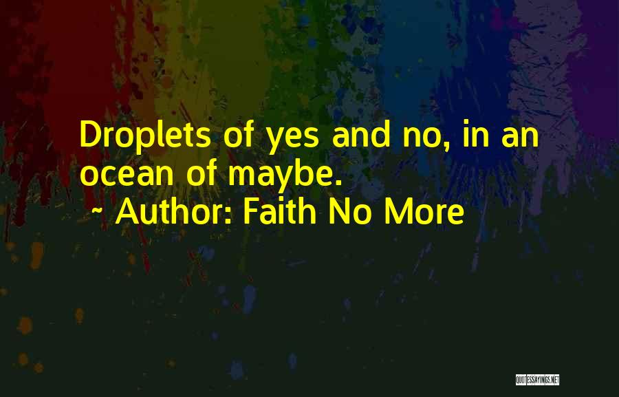 Faith No More Quotes: Droplets Of Yes And No, In An Ocean Of Maybe.