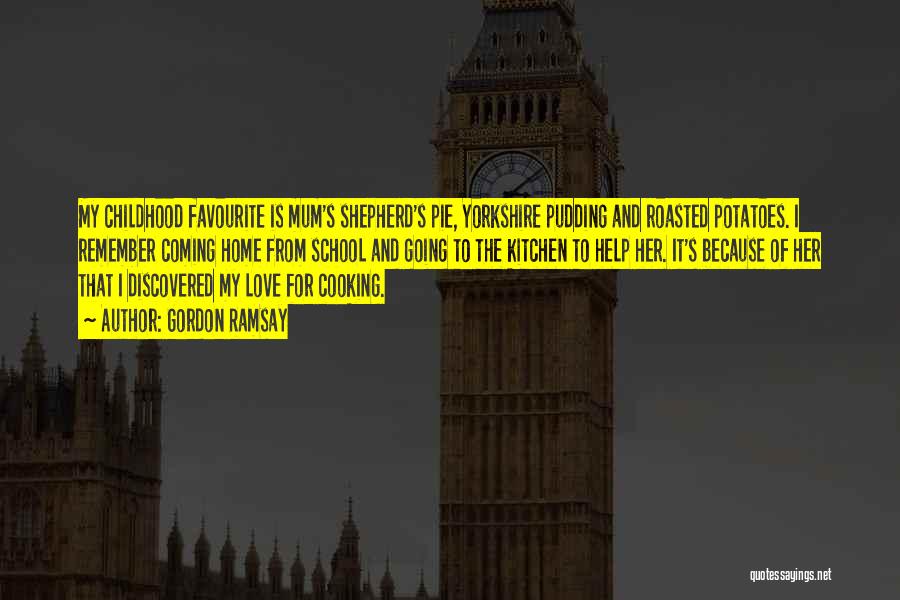 Gordon Ramsay Quotes: My Childhood Favourite Is Mum's Shepherd's Pie, Yorkshire Pudding And Roasted Potatoes. I Remember Coming Home From School And Going