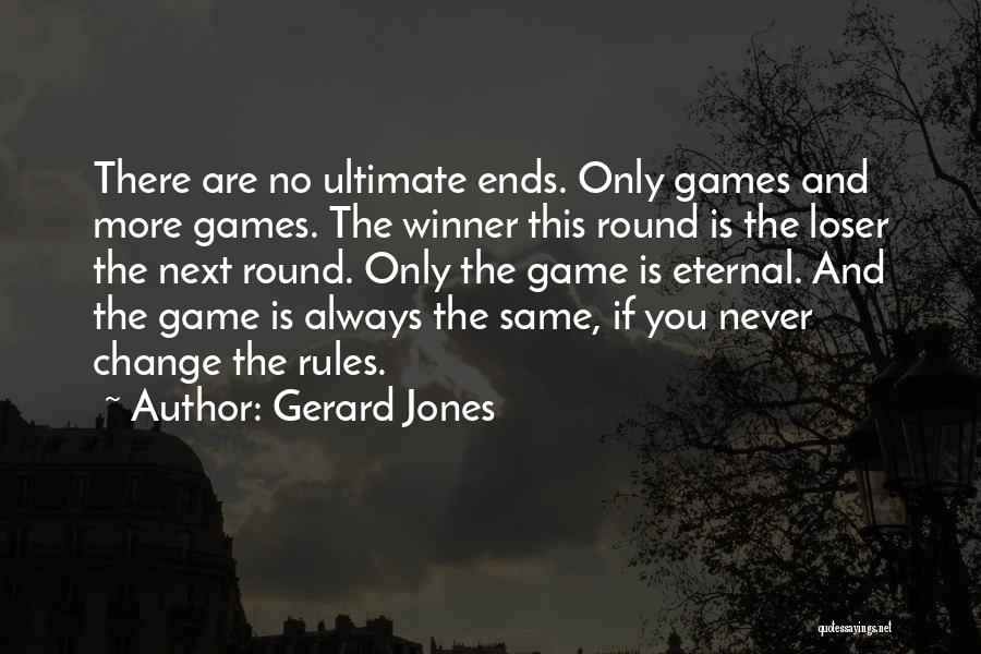 Gerard Jones Quotes: There Are No Ultimate Ends. Only Games And More Games. The Winner This Round Is The Loser The Next Round.