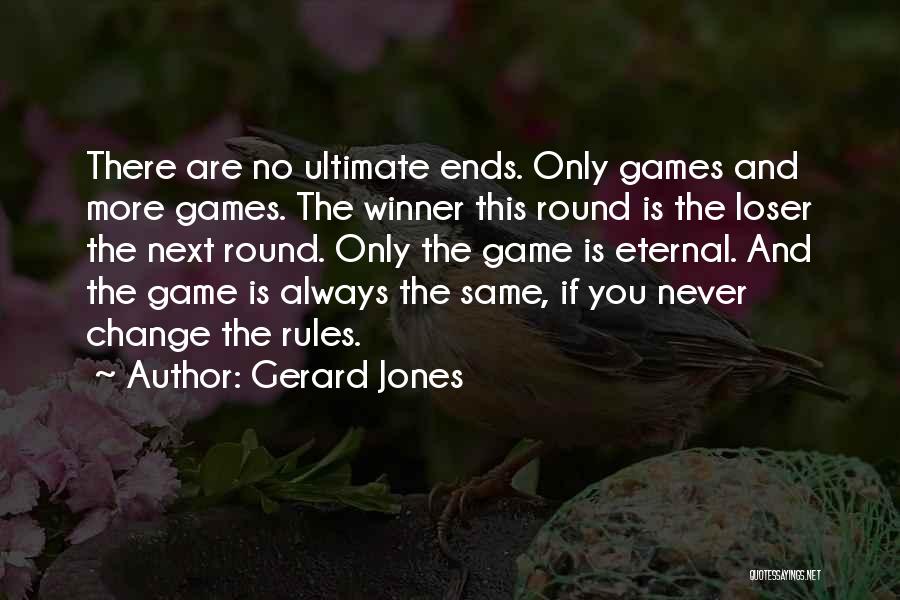 Gerard Jones Quotes: There Are No Ultimate Ends. Only Games And More Games. The Winner This Round Is The Loser The Next Round.