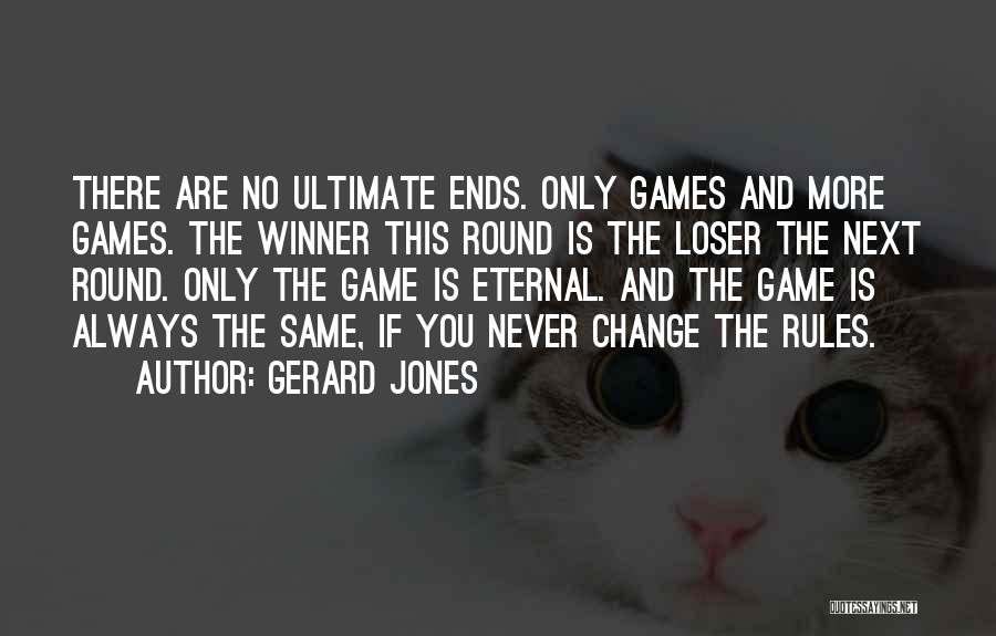 Gerard Jones Quotes: There Are No Ultimate Ends. Only Games And More Games. The Winner This Round Is The Loser The Next Round.