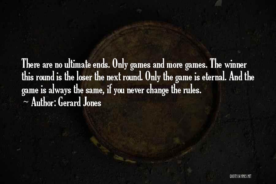 Gerard Jones Quotes: There Are No Ultimate Ends. Only Games And More Games. The Winner This Round Is The Loser The Next Round.