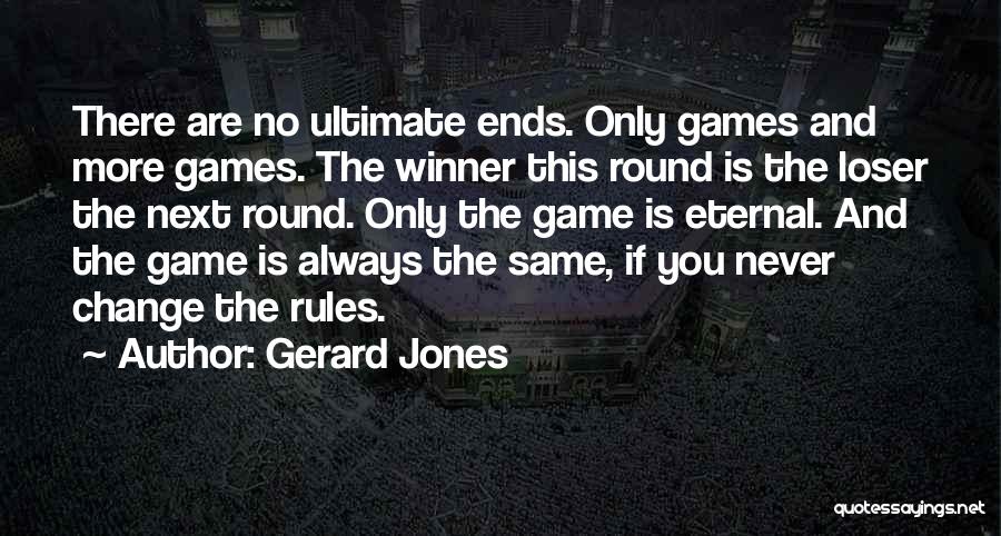 Gerard Jones Quotes: There Are No Ultimate Ends. Only Games And More Games. The Winner This Round Is The Loser The Next Round.