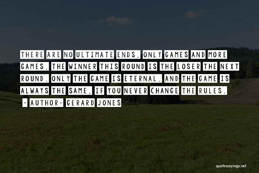 Gerard Jones Quotes: There Are No Ultimate Ends. Only Games And More Games. The Winner This Round Is The Loser The Next Round.