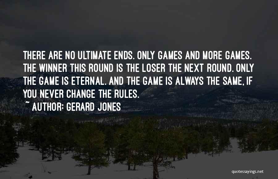 Gerard Jones Quotes: There Are No Ultimate Ends. Only Games And More Games. The Winner This Round Is The Loser The Next Round.