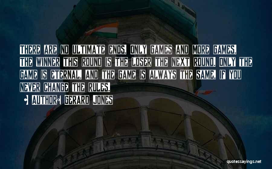 Gerard Jones Quotes: There Are No Ultimate Ends. Only Games And More Games. The Winner This Round Is The Loser The Next Round.