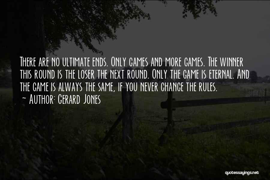 Gerard Jones Quotes: There Are No Ultimate Ends. Only Games And More Games. The Winner This Round Is The Loser The Next Round.