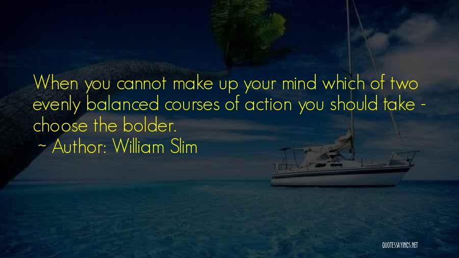 William Slim Quotes: When You Cannot Make Up Your Mind Which Of Two Evenly Balanced Courses Of Action You Should Take - Choose