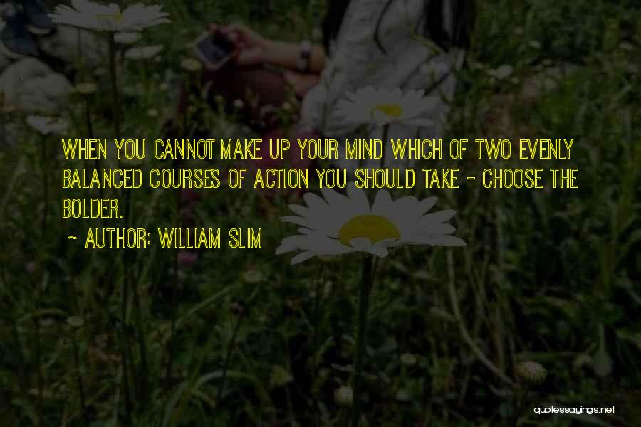 William Slim Quotes: When You Cannot Make Up Your Mind Which Of Two Evenly Balanced Courses Of Action You Should Take - Choose