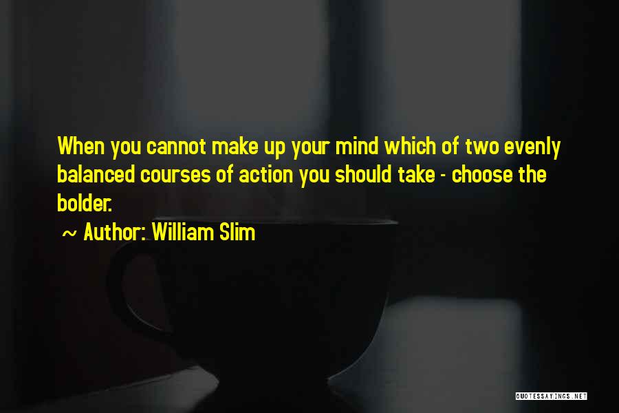 William Slim Quotes: When You Cannot Make Up Your Mind Which Of Two Evenly Balanced Courses Of Action You Should Take - Choose