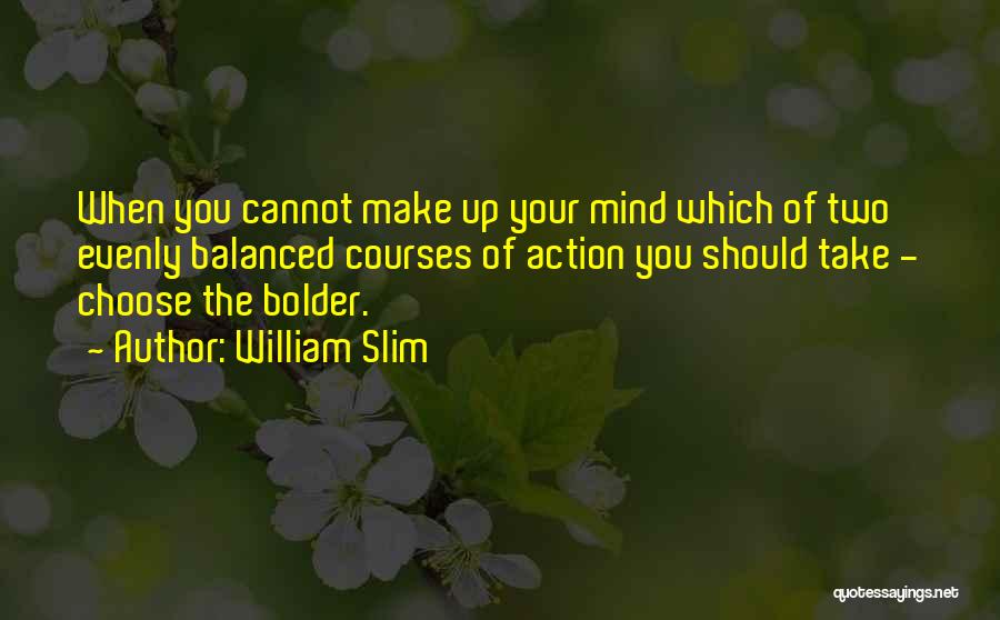 William Slim Quotes: When You Cannot Make Up Your Mind Which Of Two Evenly Balanced Courses Of Action You Should Take - Choose