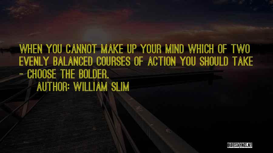 William Slim Quotes: When You Cannot Make Up Your Mind Which Of Two Evenly Balanced Courses Of Action You Should Take - Choose