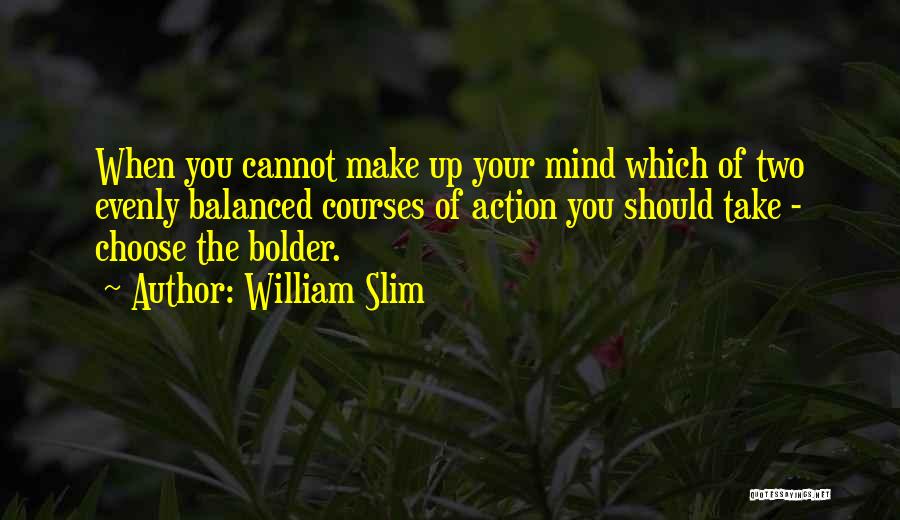 William Slim Quotes: When You Cannot Make Up Your Mind Which Of Two Evenly Balanced Courses Of Action You Should Take - Choose